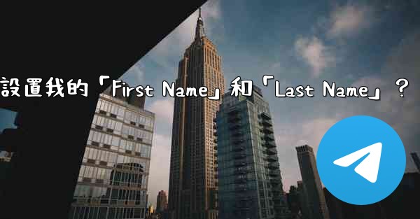在電報如何設置我的「First Name」和「Last Name」？