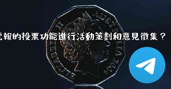 如何利用電報的投票功能進行活動策劃和意見徵集？