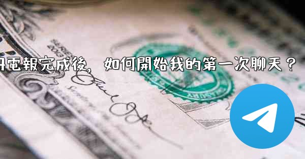 註冊電報完成後，如何開始我的第一次聊天？