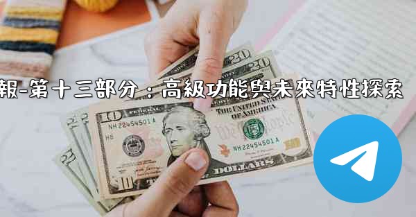 電報-第十三部分：高級功能與未來特性探索