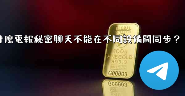 為什麼電報秘密聊天不能在不同設備間同步？