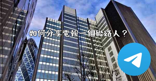 如何分享電報一個聯絡人？