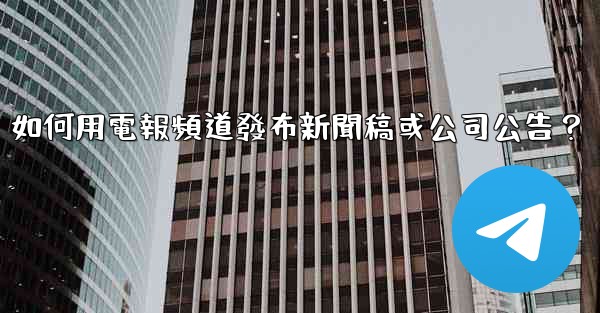 如何用電報頻道發布新聞稿或公司公告？