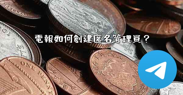 電報如何創建匿名管理員？