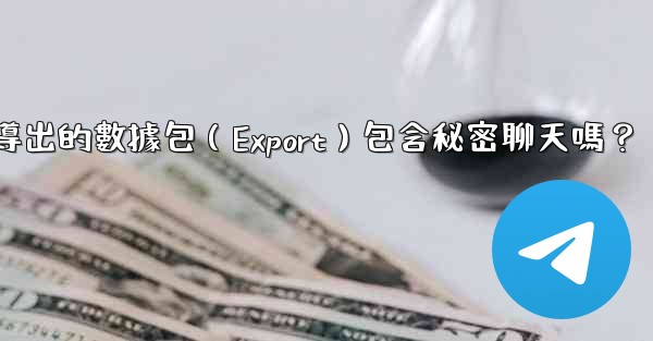 <b>電報導出的數據包（Export）包含秘密聊天嗎？</b>