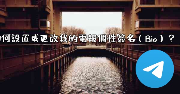 如何設置或更改我的電報個性簽名（Bio）？