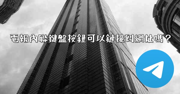 <b>電報內聯鍵盤按鈕可以鏈接到網址嗎？</b>