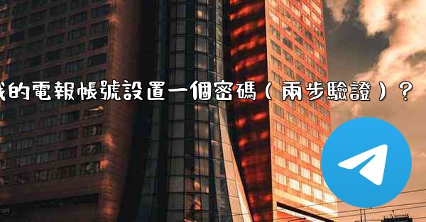 如何為我的電報帳號設置一個密碼（兩步驗證）？