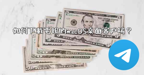 如何下載電報的macOS桌面客戶端？