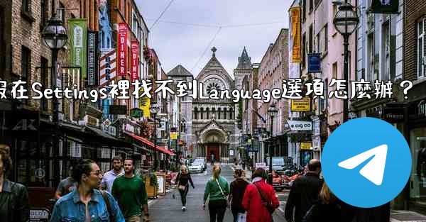 <b>電報在Settings裡找不到Language選項怎麼辦？</b>