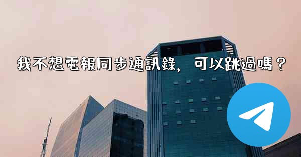 我不想電報同步通訊錄，可以跳過嗎？
