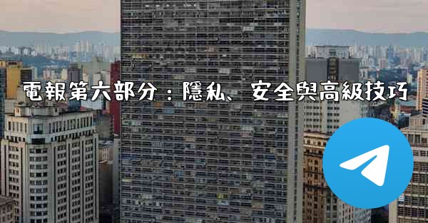 電報第六部分：隱私、安全與高級技巧