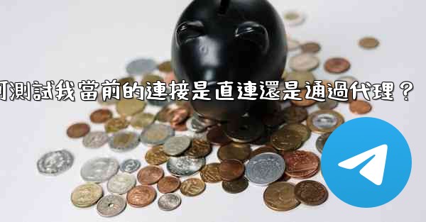 <b>電報如何測試我當前的連接是直連還是通過代理？</b>