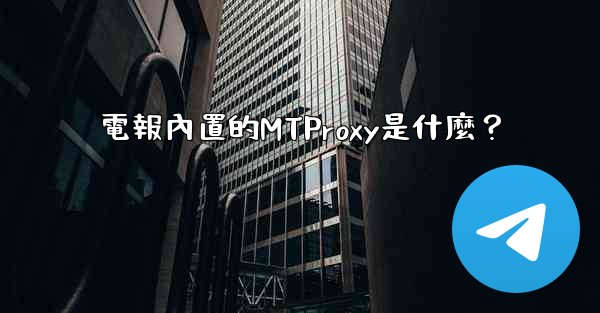 <b>電報內置的MTProxy是什麼？</b>