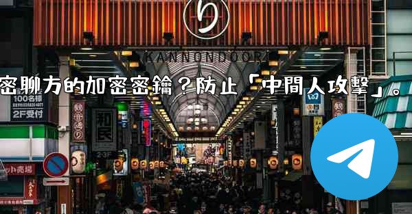 電報如何驗證秘密聊方的加密密鑰？防止「中間人攻擊」。