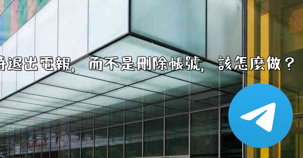 我只是想暫時退出電報，而不是刪除帳號，該怎麼做？