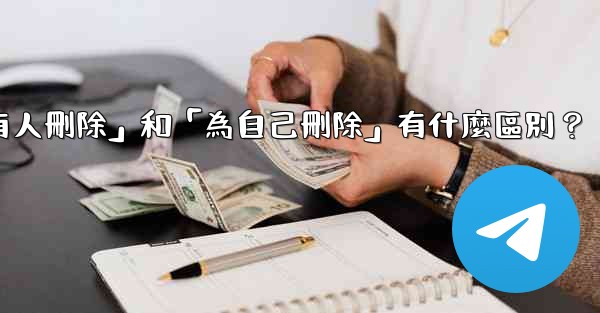 <b>電報「為所有人刪除」和「為自己刪除」有什麼區別？</b>