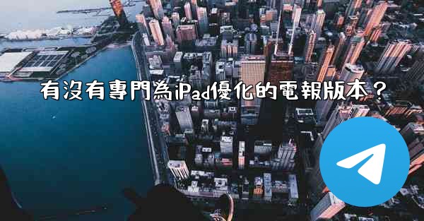 有沒有專門為iPad優化的電報版本？