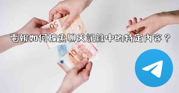 電報如何搜索聊天記錄中的特定內容？