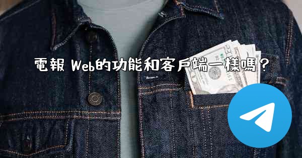 電報 Web的功能和客戶端一樣嗎？