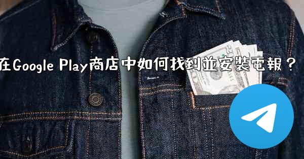 在Google Play商店中如何找到並安裝電報？