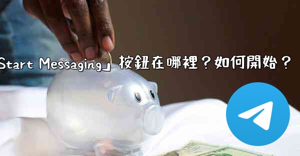 電報「Start Messaging」按鈕在哪裡？如何開始？