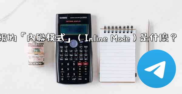 機器人電報的「內聯模式」（Inline Mode）是什麼？