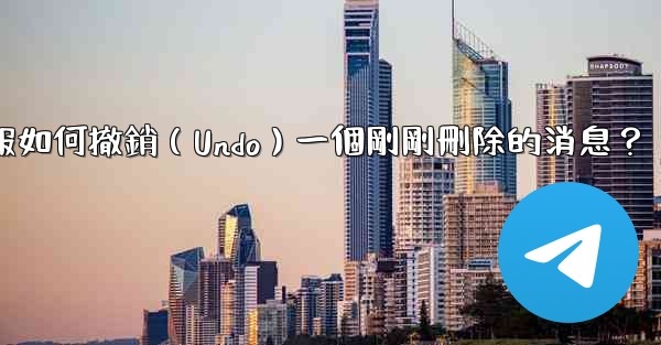 電報如何撤銷（Undo）一個剛剛刪除的消息？