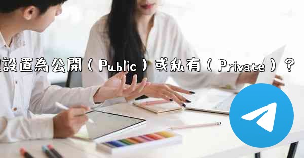 如何將電報群組設置為公開（Public）或私有（Private）？
