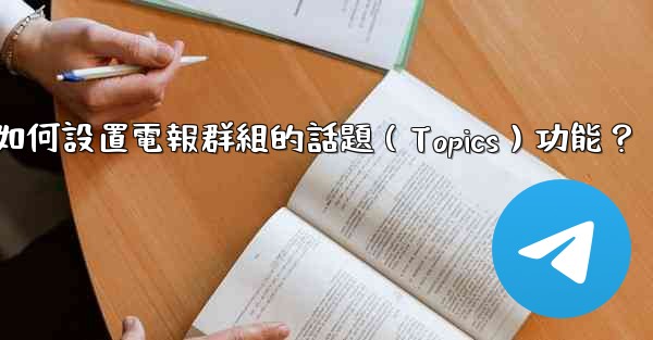 如何設置電報群組的話題（Topics）功能？