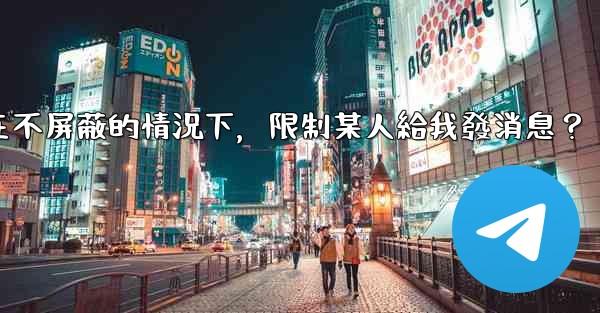 電報如何在不屏蔽的情況下，限制某人給我發消息？