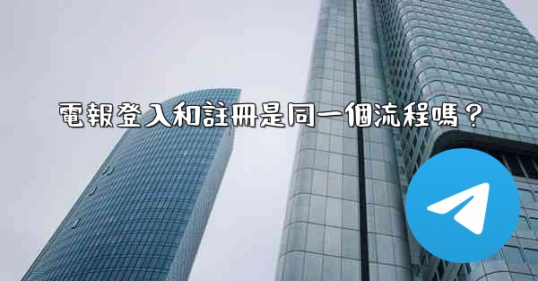 電報登入和註冊是同一個流程嗎？