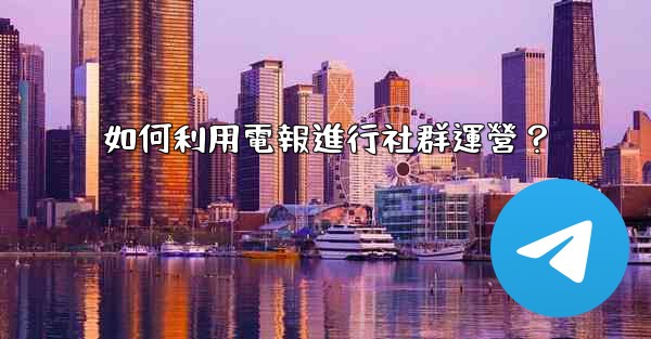 <b>如何利用電報進行社群運營？</b>