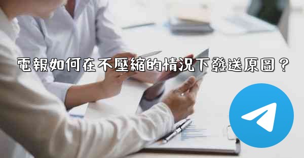 電報如何在不壓縮的情況下發送原圖？