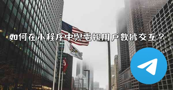 如何在小程序中與電報用戶數據交互？