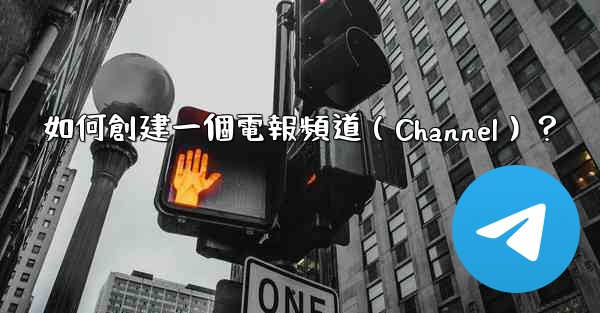 如何創建一個電報頻道（Channel）？