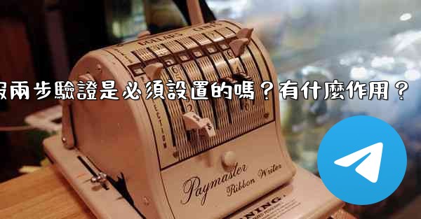 電報兩步驗證是必須設置的嗎？有什麼作用？