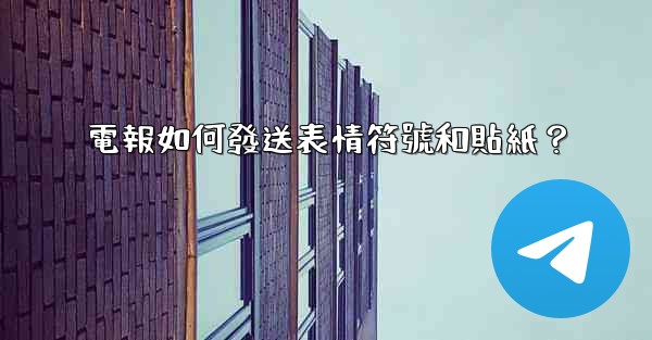 電報如何發送表情符號和貼紙？
