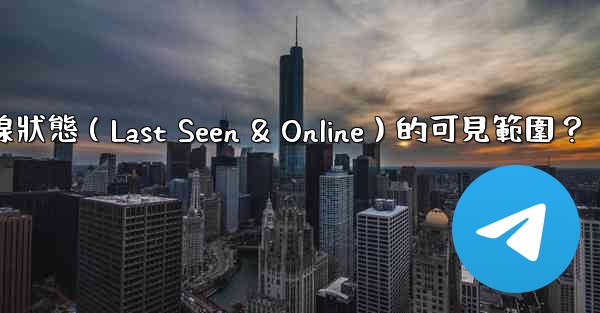 電報如何設置在線狀態（Last Seen & Online）的可見範圍？