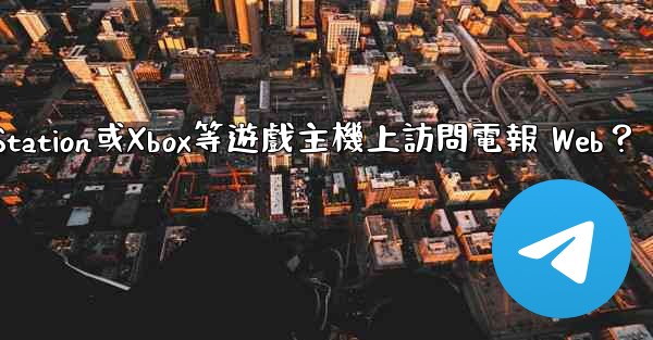 如何在PlayStation或Xbox等遊戲主機上訪問電報 Web？