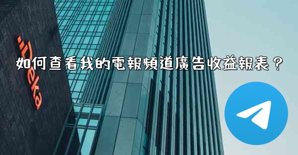 如何查看我的電報頻道廣告收益報表？
