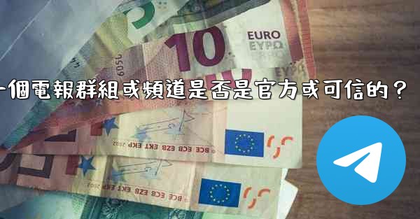 如何判斷一個電報群組或頻道是否是官方或可信的？