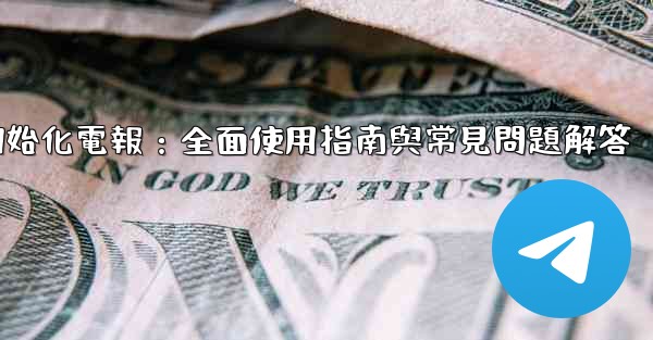 初始化電報：全面使用指南與常見問題解答