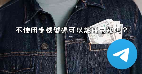 不使用手機號碼可以註冊電報嗎？