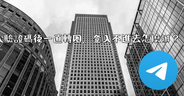 電報輸入驗證碼後一直轉圈，登入不進去怎麼辦？