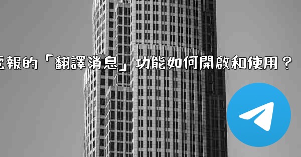 電報的「翻譯消息」功能如何開啟和使用？
