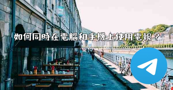 如何同時在電腦和手機上使用電報？