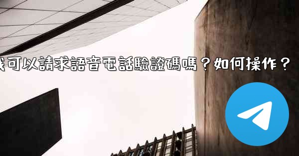 電報我可以請求語音電話驗證碼嗎？如何操作？
