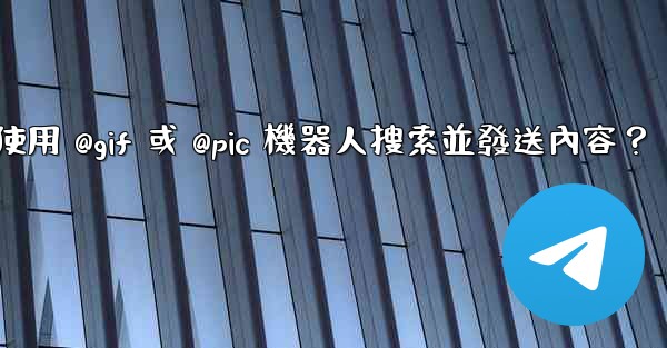 電報如何使用 @gif 或 @pic 機器人搜索並發送內容？