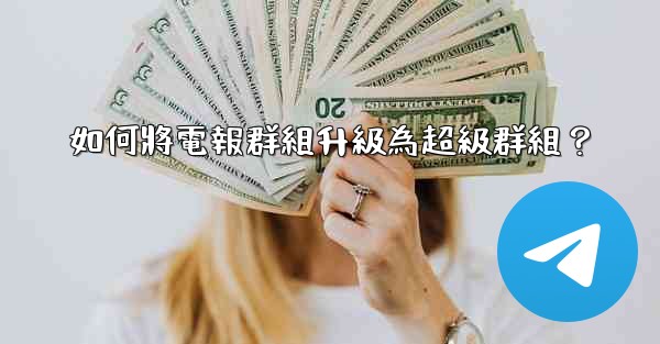 如何將電報群組升級為超級群組？
